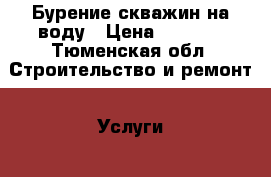 Бурение скважин на воду › Цена ­ 1 300 - Тюменская обл. Строительство и ремонт » Услуги   . Тюменская обл.